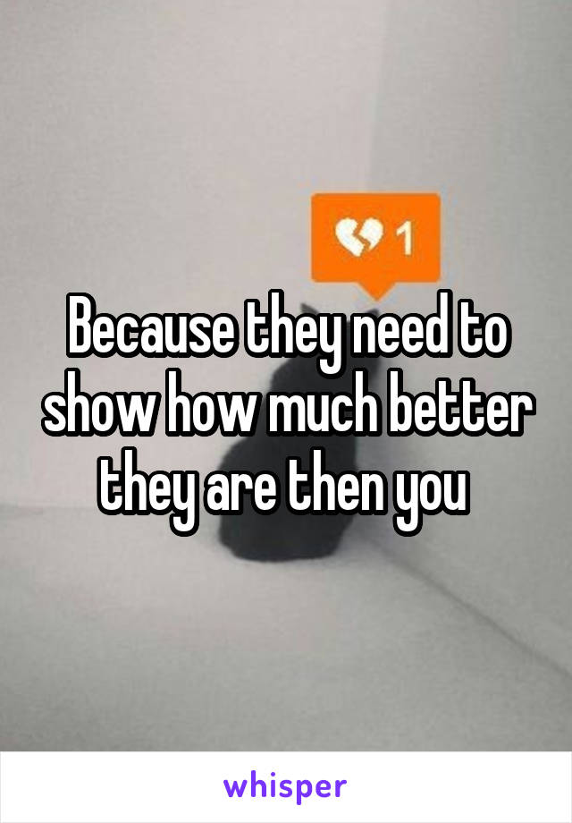 Because they need to show how much better they are then you 