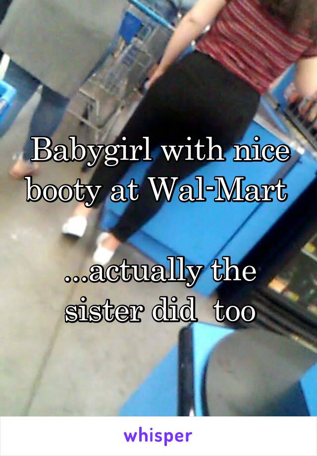 Babygirl with nice booty at Wal-Mart 

...actually the sister did  too