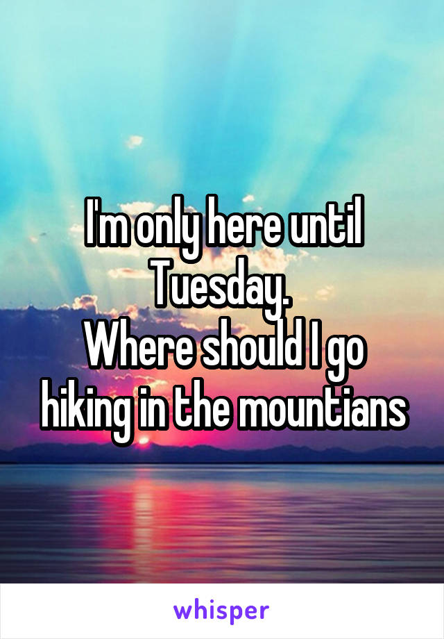 I'm only here until Tuesday. 
Where should I go hiking in the mountians
