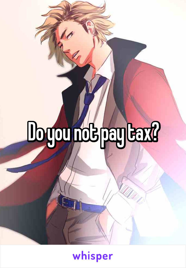 Do you not pay tax?