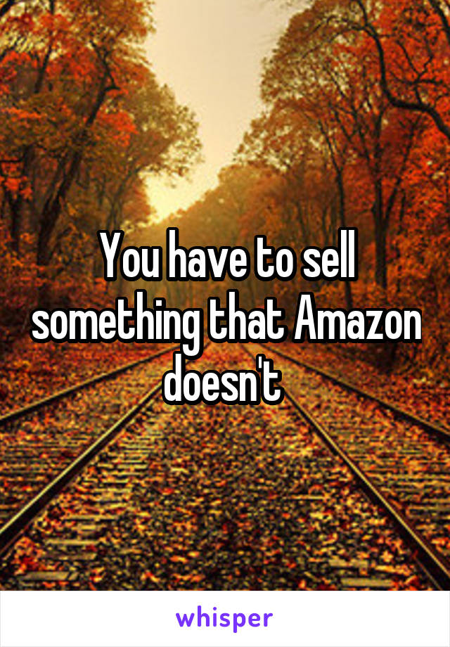 You have to sell something that Amazon doesn't 