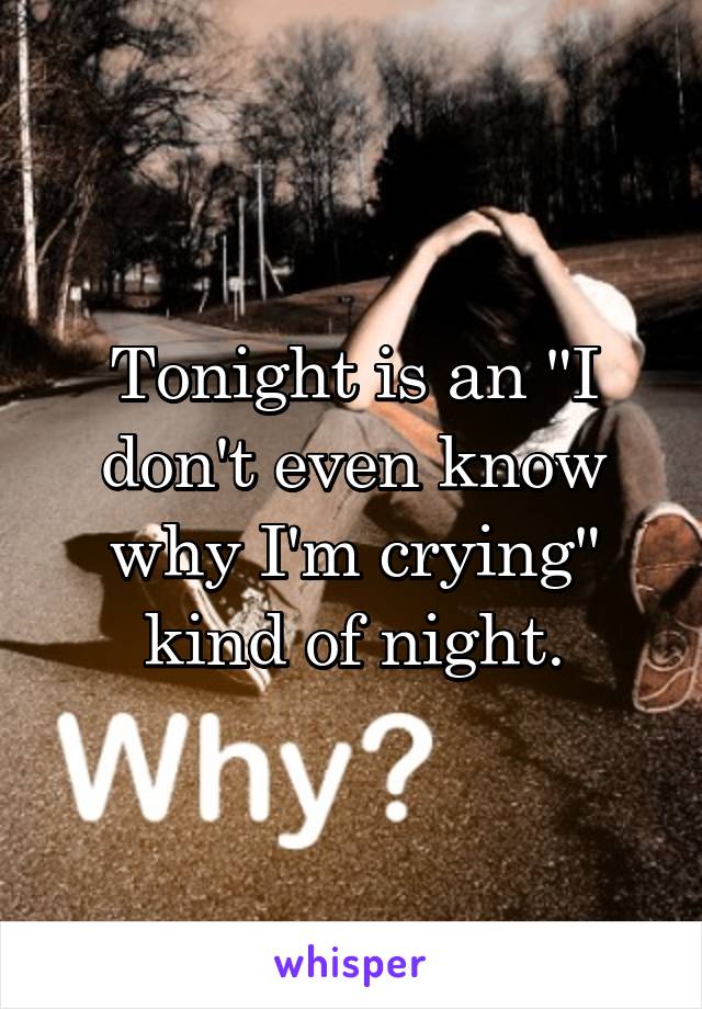 Tonight is an "I don't even know why I'm crying" kind of night.