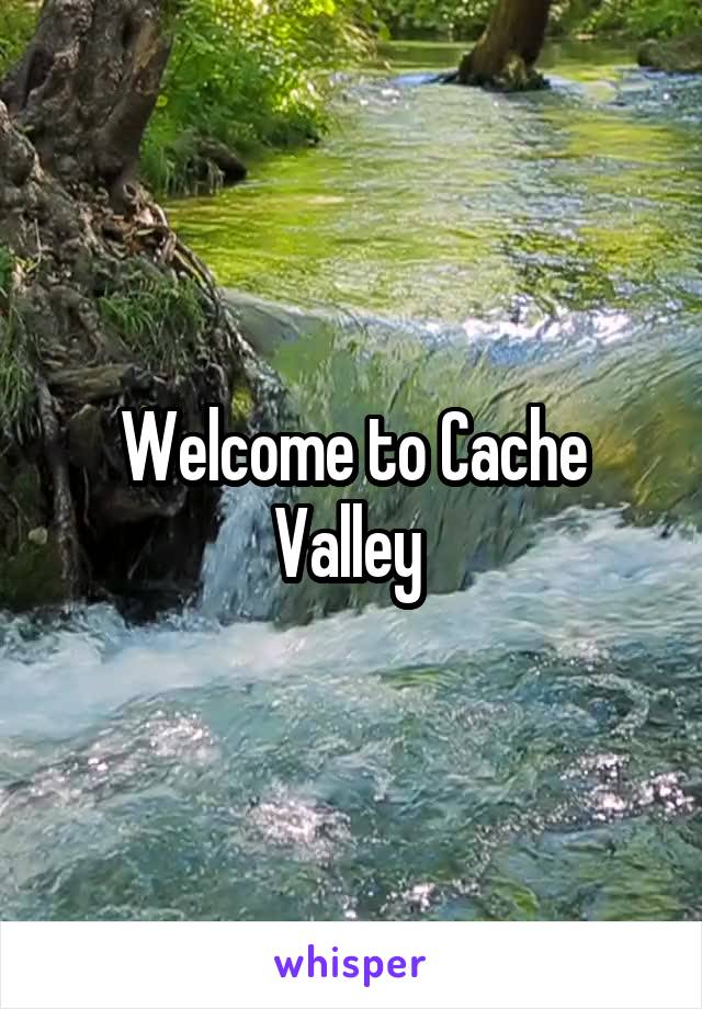 Welcome to Cache Valley 