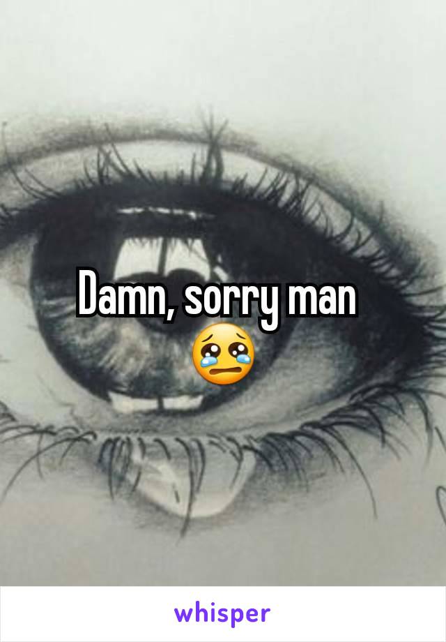 Damn, sorry man 
😢