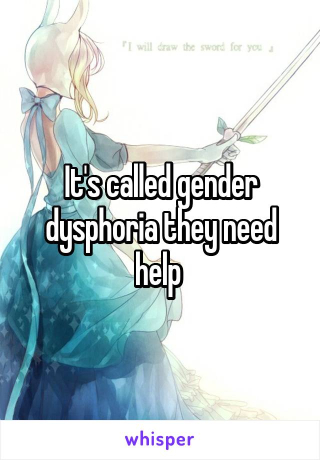 It's called gender dysphoria they need help 