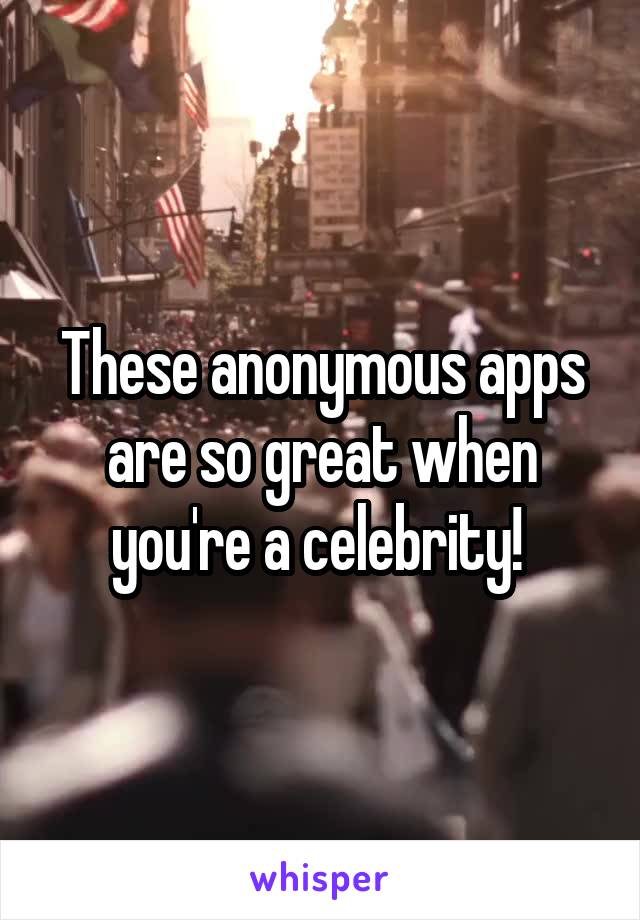 These anonymous apps are so great when you're a celebrity! 