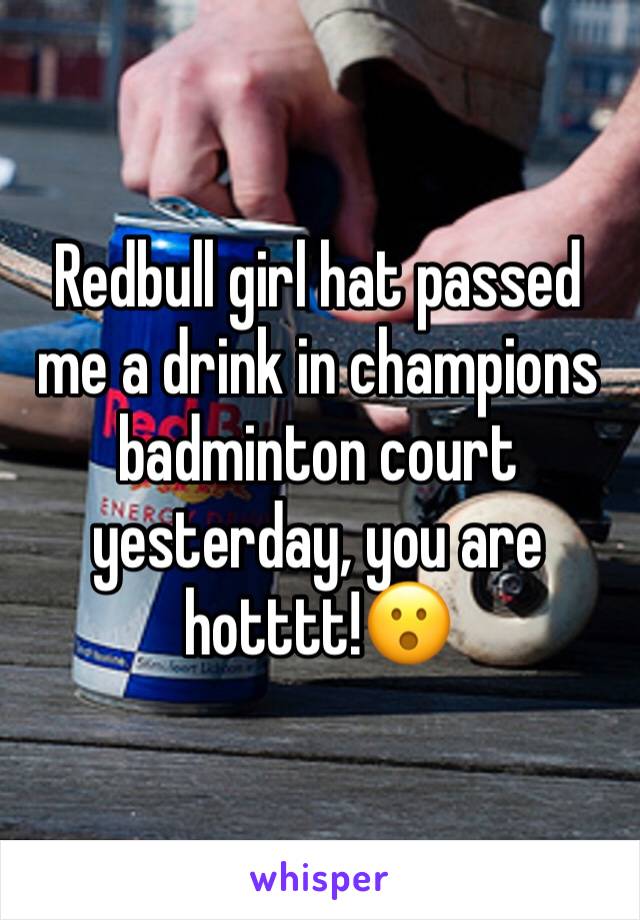 Redbull girl hat passed me a drink in champions badminton court yesterday, you are hotttt!😮