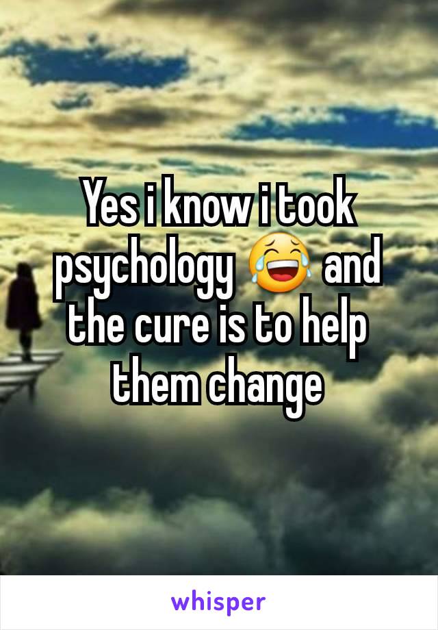 Yes i know i took psychology 😂 and the cure is to help them change