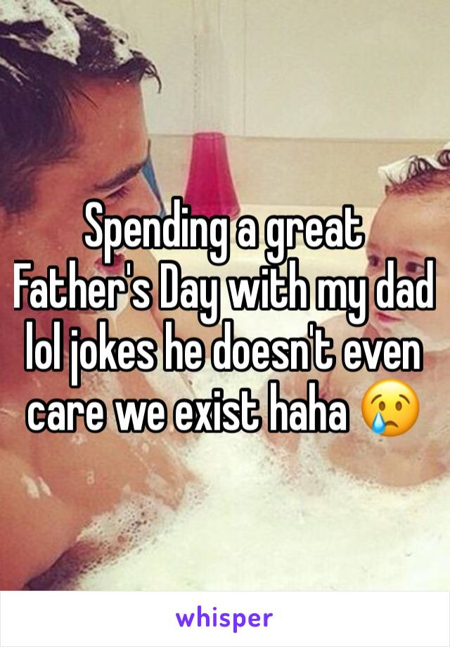 Spending a great Father's Day with my dad lol jokes he doesn't even care we exist haha 😢 