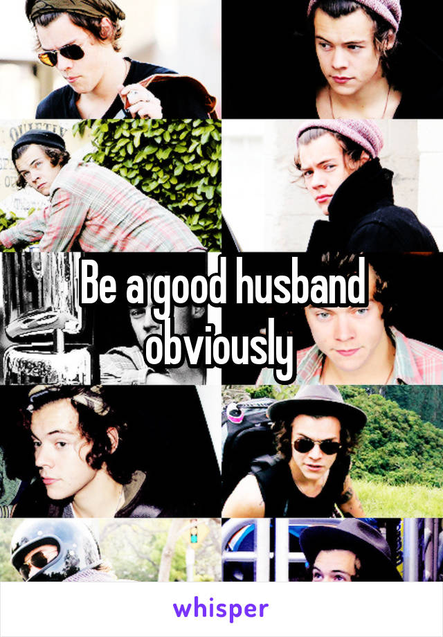 Be a good husband obviously 