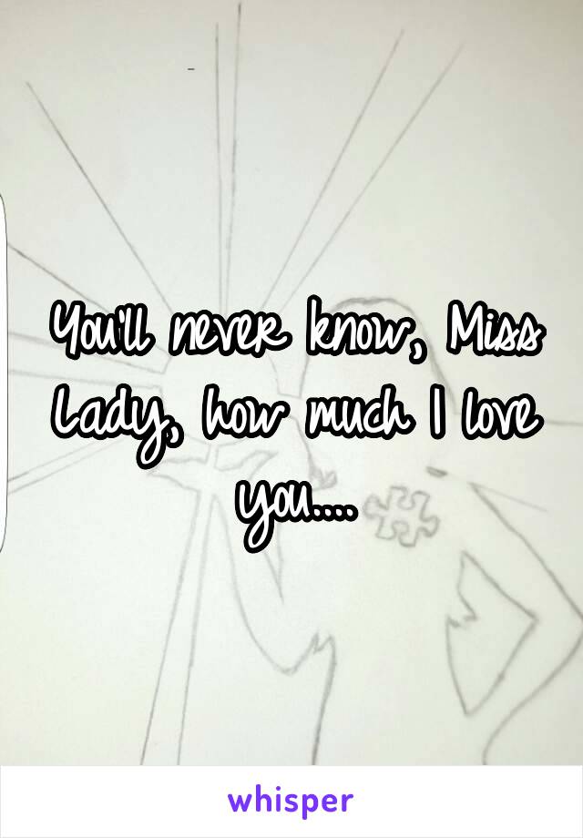 Youll Never Know Miss Lady How Much I Love You