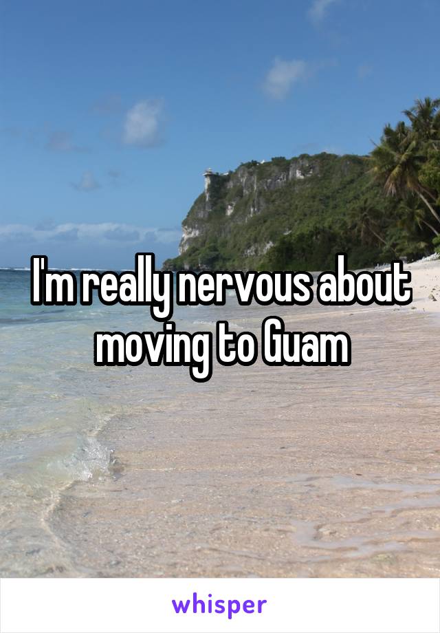 I'm really nervous about moving to Guam