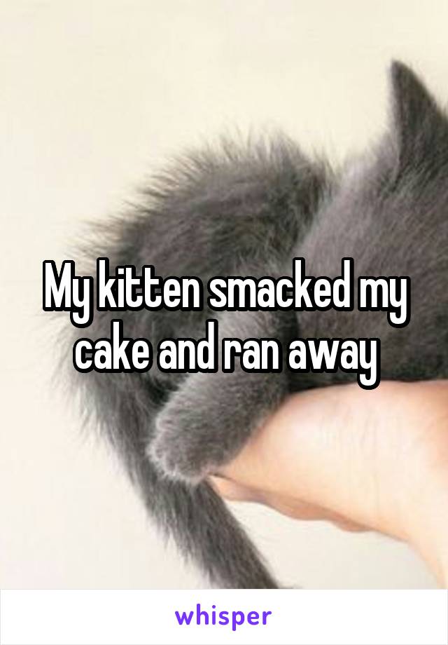 My kitten smacked my cake and ran away