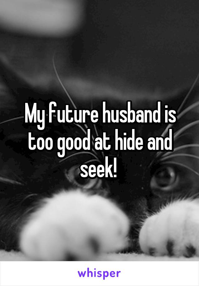 My future husband is too good at hide and seek! 