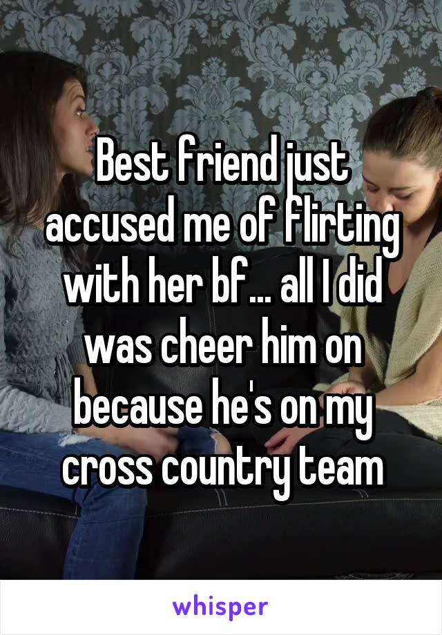 Best friend just accused me of flirting with her bf... all I did was cheer him on because he's on my cross country team