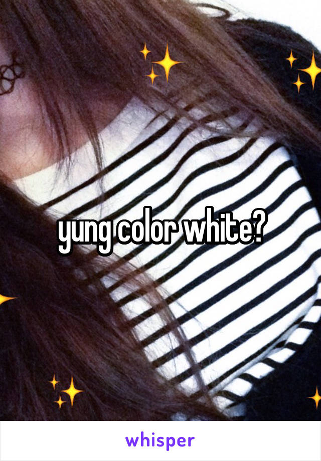 yung color white?