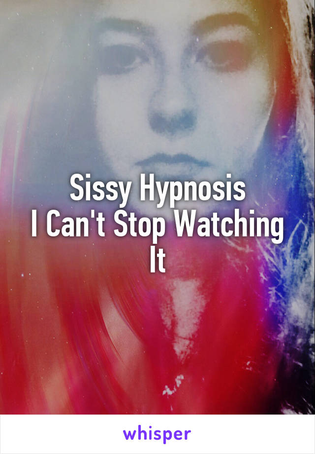 Sissy Hypnosis
I Can't Stop Watching It