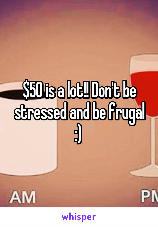 $50 is a lot!! Don't be stressed and be frugal :) 