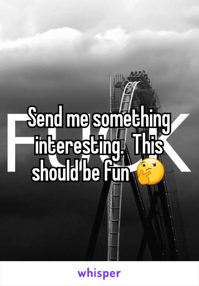 Send me something interesting.  This should be fun 🤔