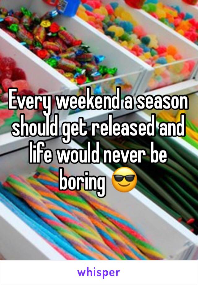 Every weekend a season should get released and life would never be boring 😎