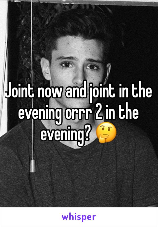 Joint now and joint in the evening orrr 2 in the evening? 🤔