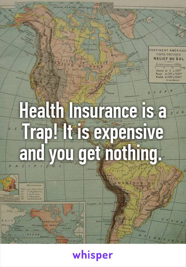 Health Insurance is a Trap! It is expensive and you get nothing. 