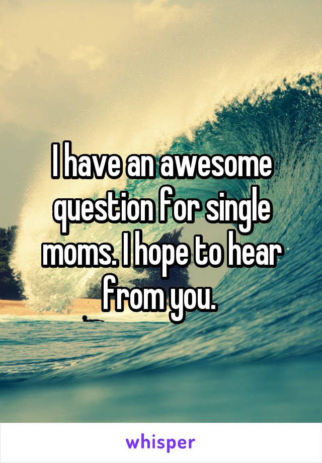 I have an awesome question for single moms. I hope to hear from you. 