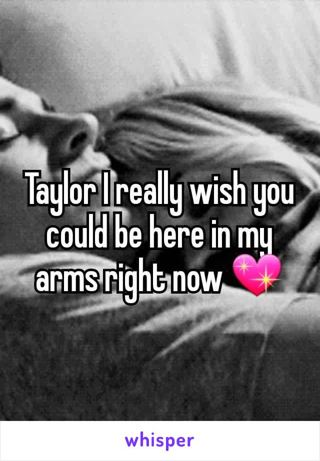 Taylor I really wish you could be here in my arms right now 💖