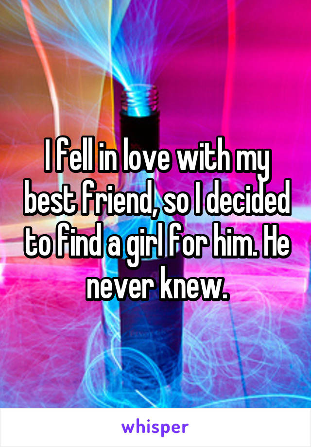 I fell in love with my best friend, so I decided to find a girl for him. He never knew.