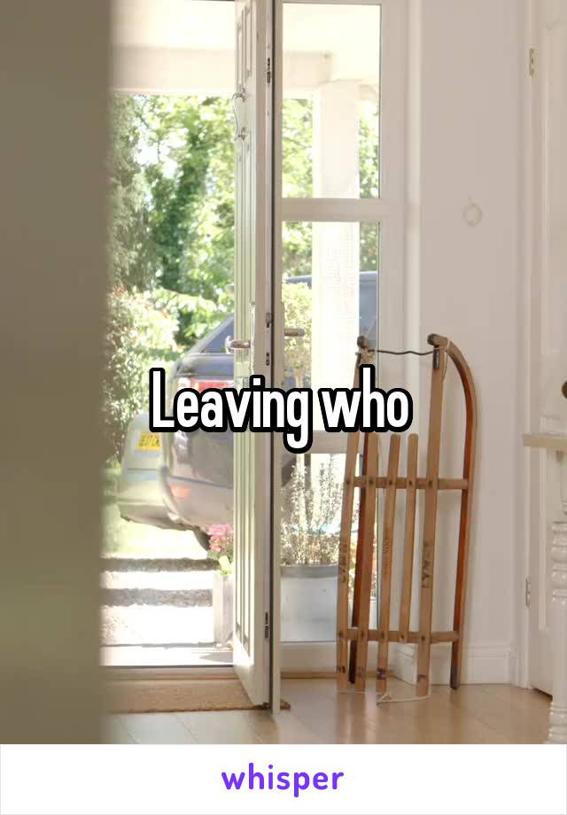 Leaving who 