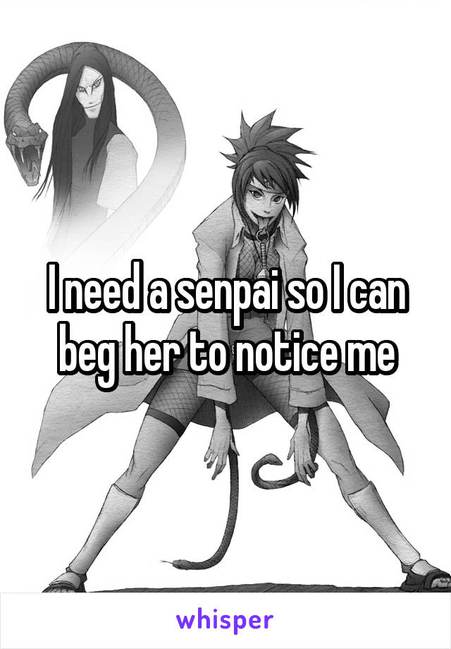 I need a senpai so I can beg her to notice me