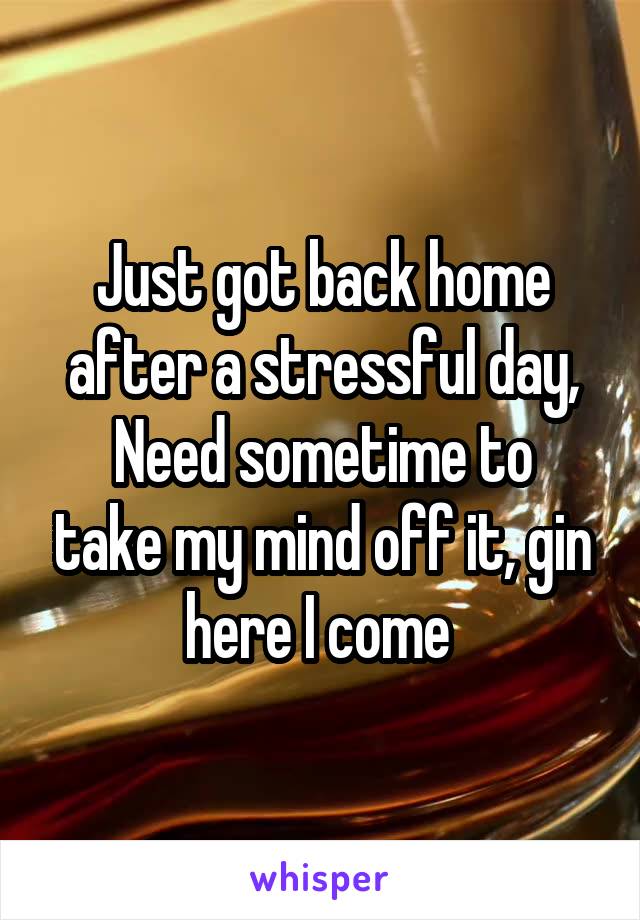 Just got back home after a stressful day,
Need sometime to take my mind off it, gin here I come 