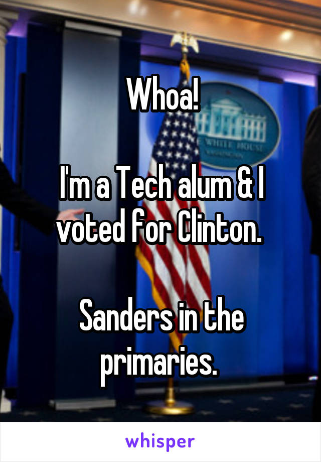Whoa!

I'm a Tech alum & I voted for Clinton. 

Sanders in the primaries. 