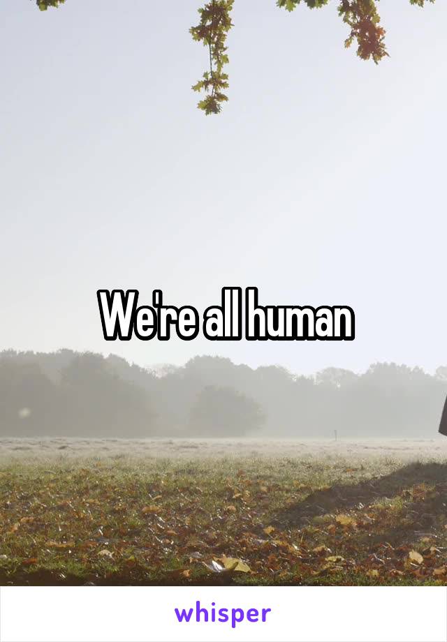 We're all human