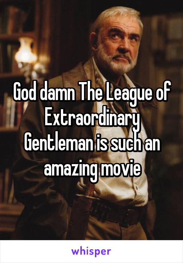 God damn The League of Extraordinary Gentleman is such an amazing movie