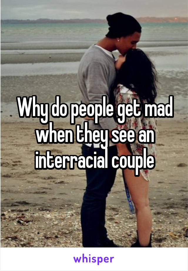 Why do people get mad when they see an interracial couple