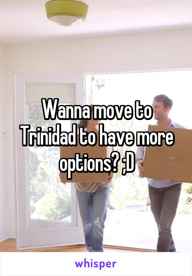 Wanna move to Trinidad to have more options? ;D