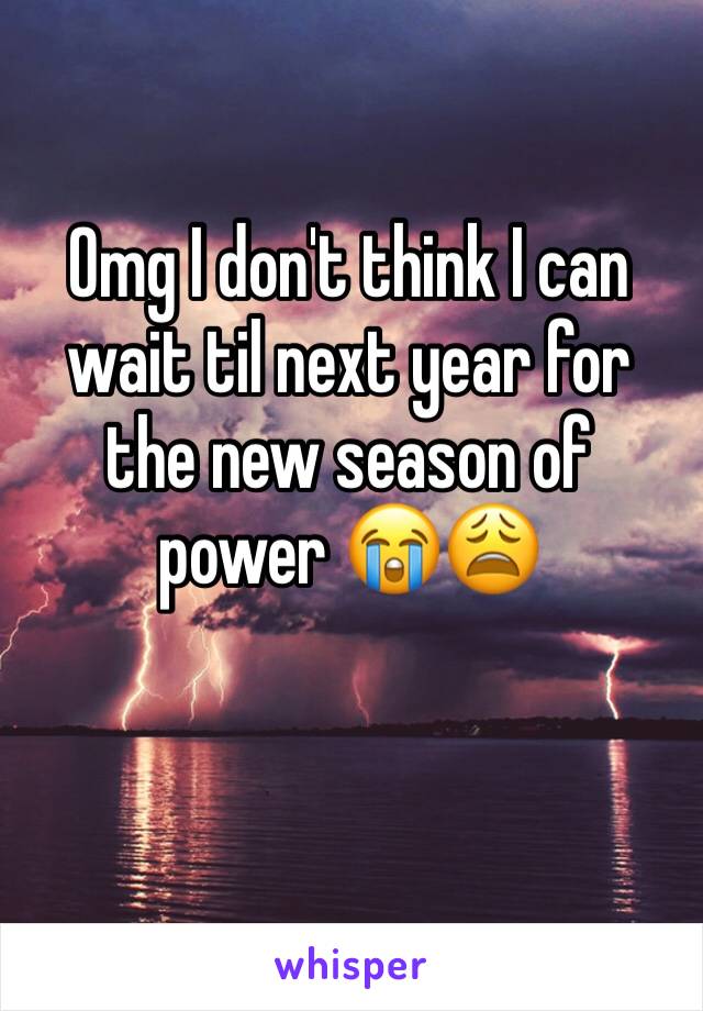 Omg I don't think I can wait til next year for the new season of power 😭😩