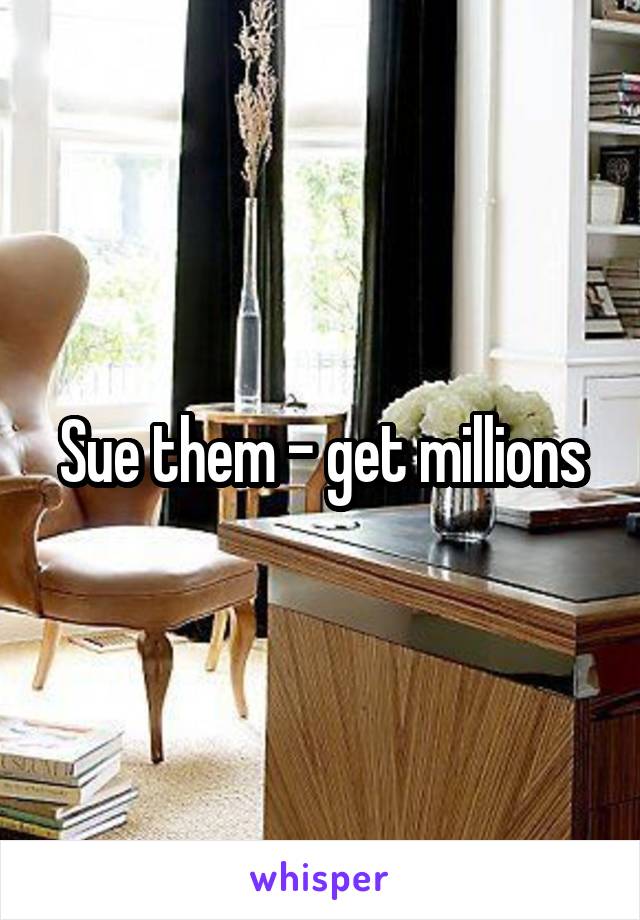 Sue them - get millions