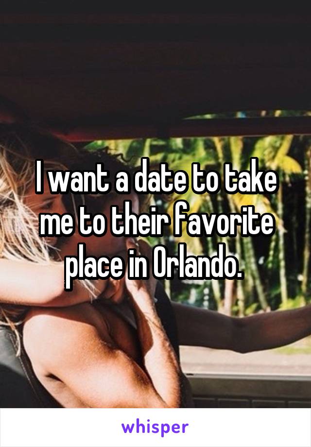 I want a date to take me to their favorite place in Orlando. 
