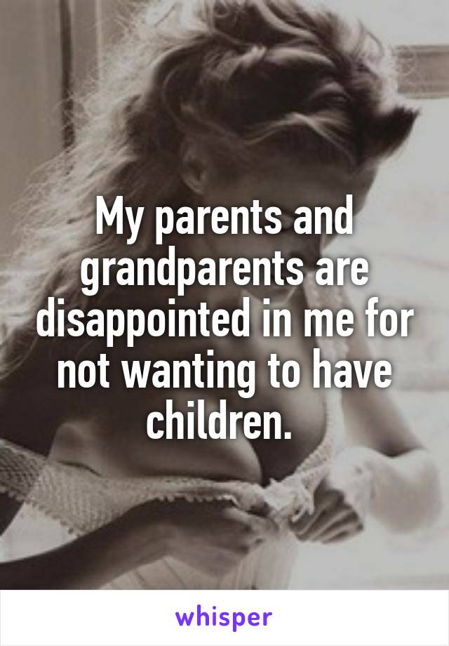My parents and grandparents are disappointed in me for not wanting to have children. 