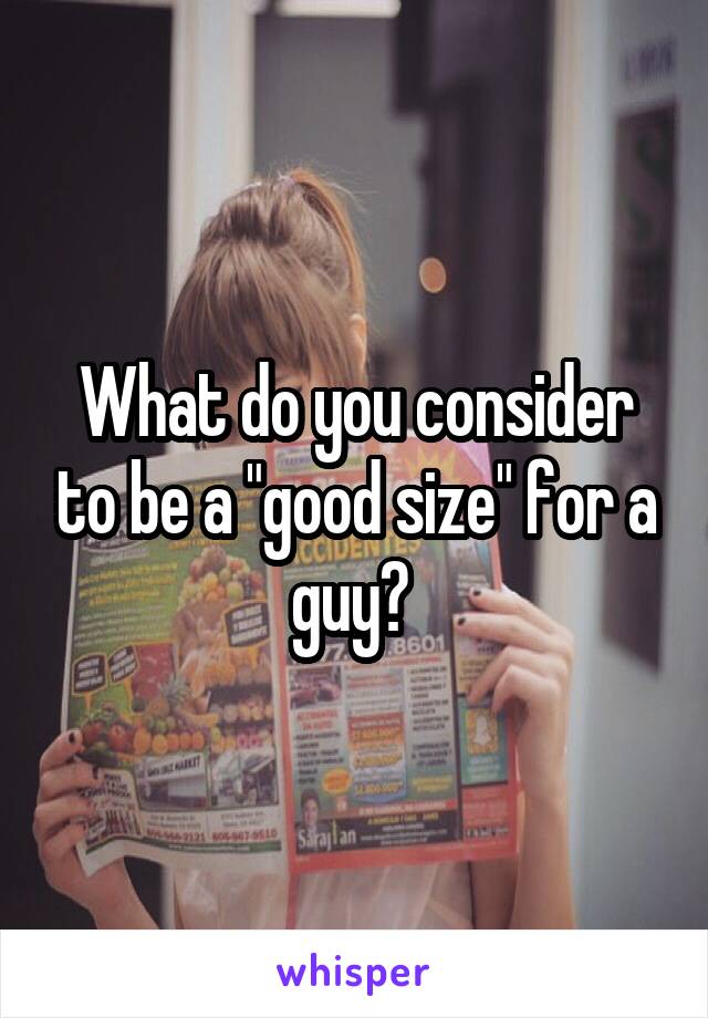 What do you consider to be a "good size" for a guy? 