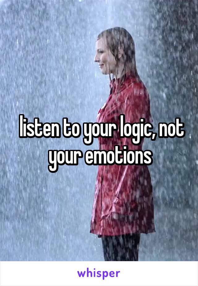  listen to your logic, not your emotions