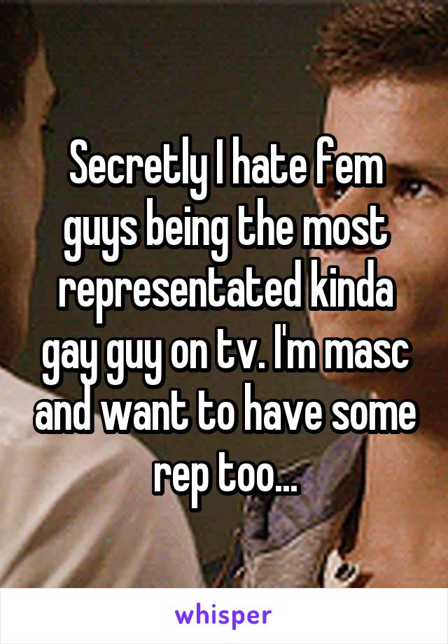 Secretly I hate fem guys being the most representated kinda gay guy on tv. I'm masc and want to have some rep too...