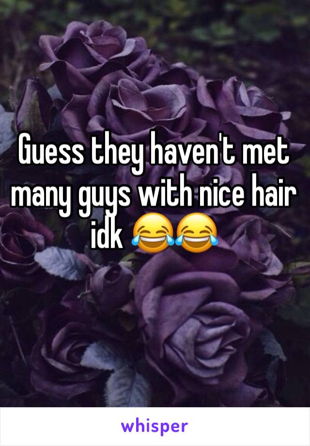 Guess they haven't met many guys with nice hair idk 😂😂