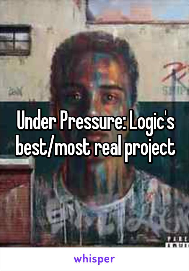 Under Pressure: Logic's best/most real project
