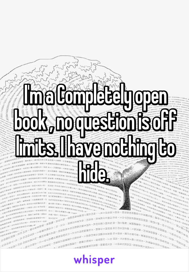 I'm a Completely open book , no question is off limits. I have nothing to hide. 
