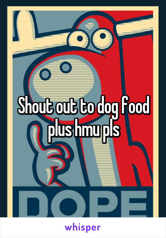 Shout out to dog food plus hmu pls