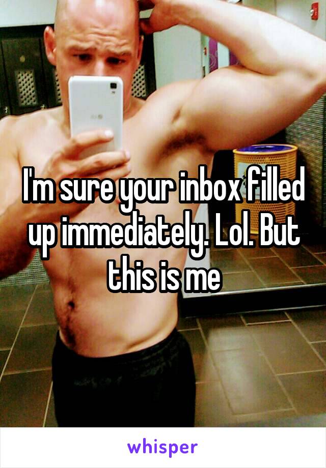 I'm sure your inbox filled up immediately. Lol. But this is me