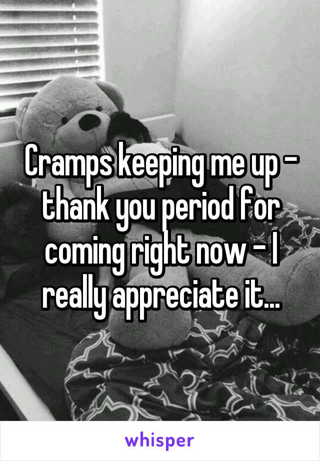 Cramps keeping me up - thank you period for coming right now - I really appreciate it...